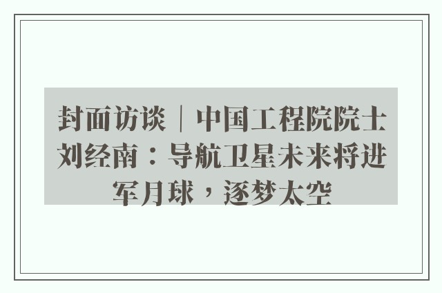 封面访谈｜中国工程院院士刘经南：导航卫星未来将进军月球，逐梦太空