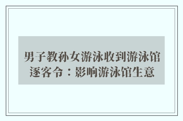 男子教孙女游泳收到游泳馆逐客令：影响游泳馆生意