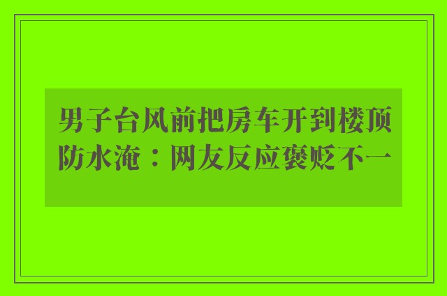 男子台风前把房车开到楼顶防水淹：网友反应褒贬不一