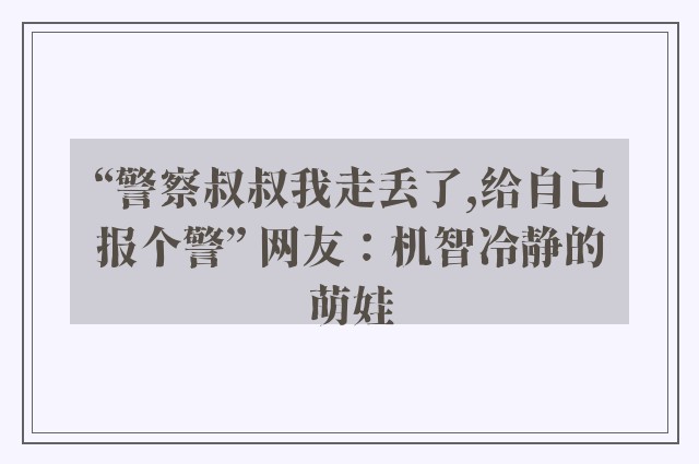 “警察叔叔我走丢了,给自己报个警” 网友：机智冷静的萌娃