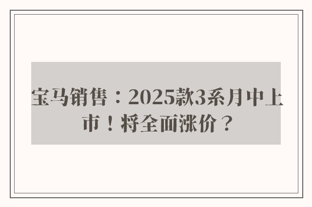 宝马销售：2025款3系月中上市！将全面涨价？