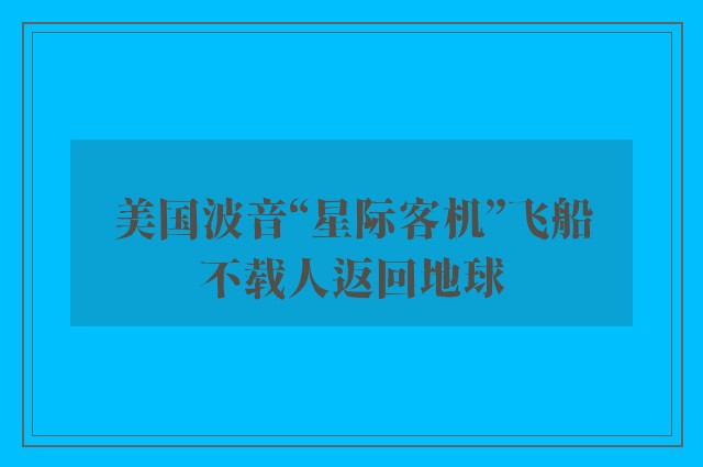 美国波音“星际客机”飞船不载人返回地球