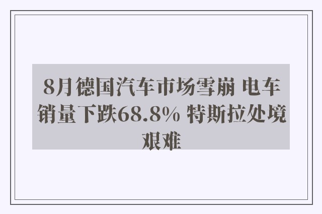 8月德国汽车市场雪崩 电车销量下跌68.8% 特斯拉处境艰难