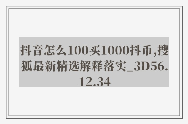 抖音怎么100买1000抖币,搜狐最新精选解释落实_3D56.12.34