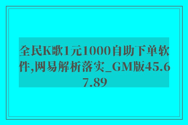 全民K歌1元1000自助下单软件,网易解析落实_GM版45.67.89