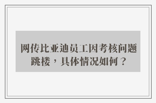 网传比亚迪员工因考核问题跳楼，具体情况如何？