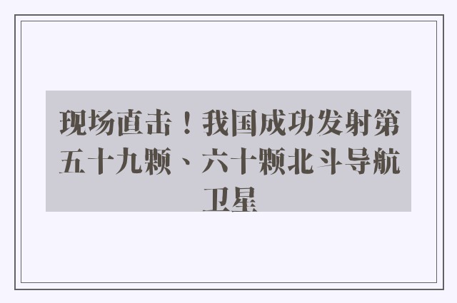 现场直击！我国成功发射第五十九颗、六十颗北斗导航卫星