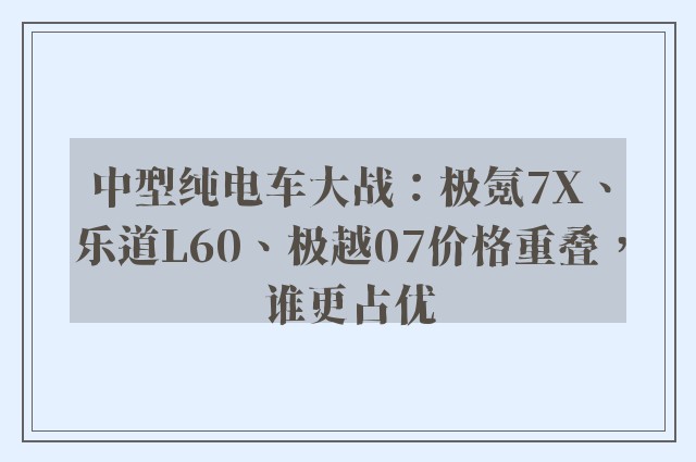 中型纯电车大战：极氪7X、乐道L60、极越07价格重叠，谁更占优