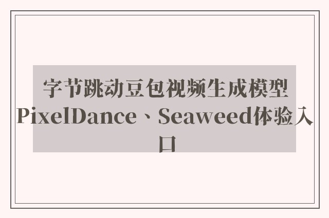 字节跳动豆包视频生成模型PixelDance、Seaweed体验入口