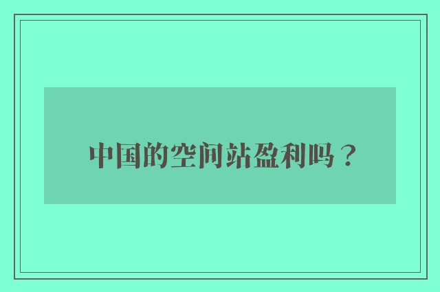 中国的空间站盈利吗？