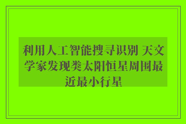 利用人工智能搜寻识别 天文学家发现类太阳恒星周围最近最小行星