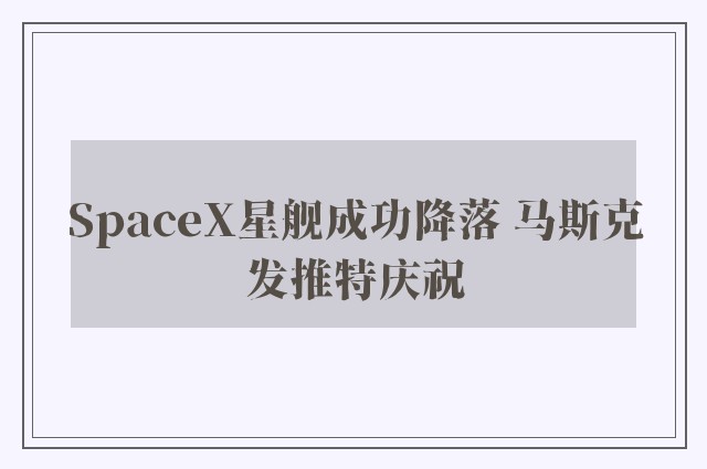 SpaceX星舰成功降落 马斯克发推特庆祝