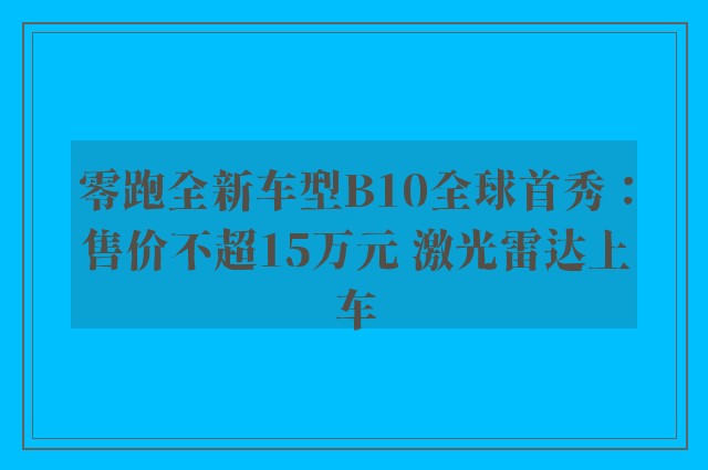 零跑全新车型B10全球首秀：售价不超15万元 激光雷达上车