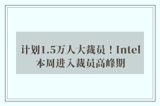 计划1.5万人大裁员！Intel本周进入裁员高峰期