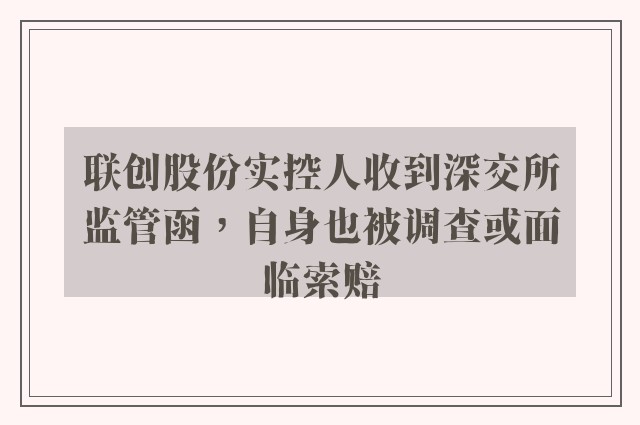 联创股份实控人收到深交所监管函，自身也被调查或面临索赔