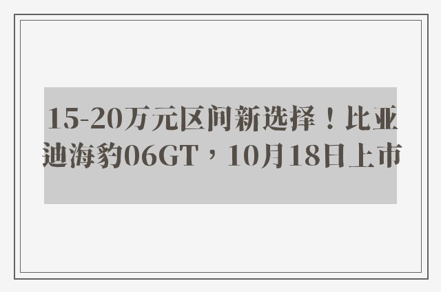 15-20万元区间新选择！比亚迪海豹06GT，10月18日上市