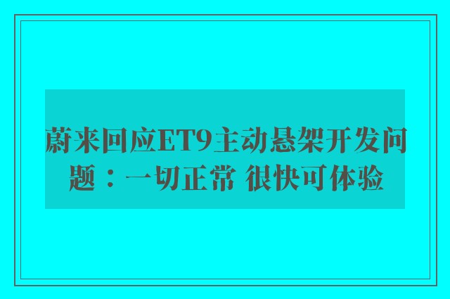 蔚来回应ET9主动悬架开发问题：一切正常 很快可体验