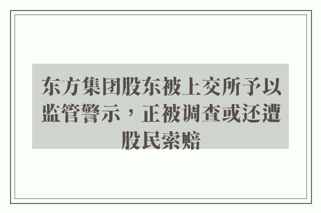 东方集团股东被上交所予以监管警示，正被调查或还遭股民索赔