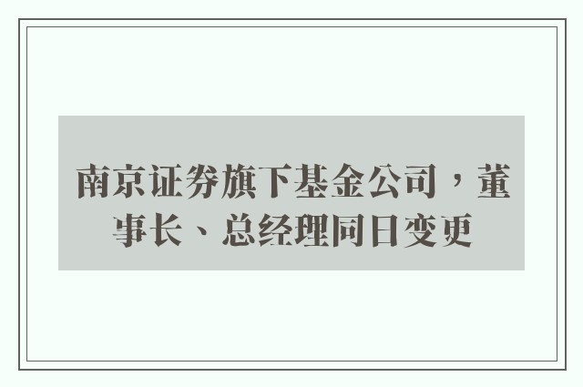 南京证券旗下基金公司，董事长、总经理同日变更