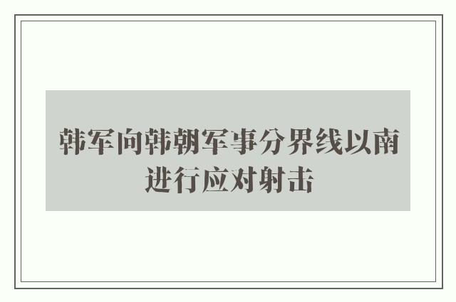 韩军向韩朝军事分界线以南进行应对射击