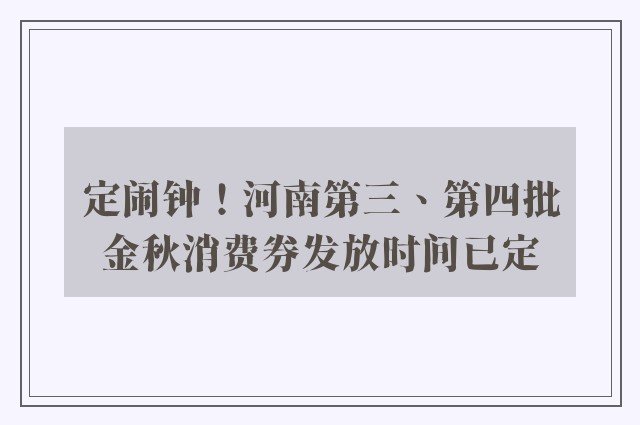 定闹钟！河南第三、第四批金秋消费券发放时间已定